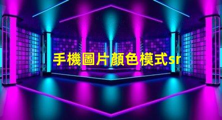手機圖片顏色模式srgb是什么意思 色域標(biāo)準(zhǔn)SRGB是什么意思